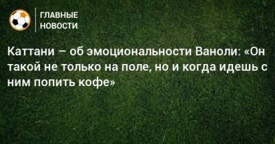 Лука Каттани - Паоло Ваноль - Каттани – об эмоциональности Ваноли: «Он такой не только на поле, но и когда идешь с ним попить кофе» - bombardir.ru