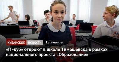 «IT-куб» откроют в школе Тимашевска в рамках национального проекта «Образование» - kubnews.ru - Сочи - Краснодарский край - Краснодар - Тимашевск