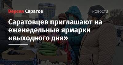 Саратовцев приглашают на еженедельные ярмарки «выходного дня» - nversia.ru - Саратов - Пензенская обл. - Юбилейный