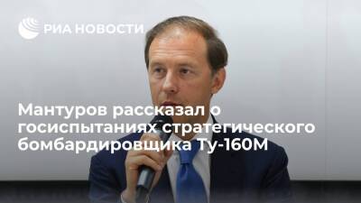 Владимир Путин - Денис Мантуров - Мантуров: бомбардировщик Ту-160М передадут Минобороны для госиспытаний до июля 2022 года - ria.ru - Россия - Казань