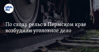 По сходу рельс в Пермском крае возбудили уголовное дело - ura.news - Россия - Пермский край