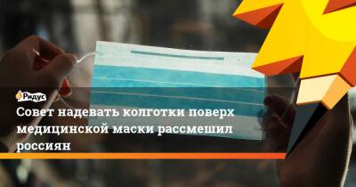 Совет надевать колготки поверх медицинской маски рассмешил россиян - ridus.ru - США