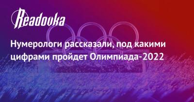Нумерологи рассказали, под какими цифрами пройдет Олимпиада-2022 - readovka.news - Пекин