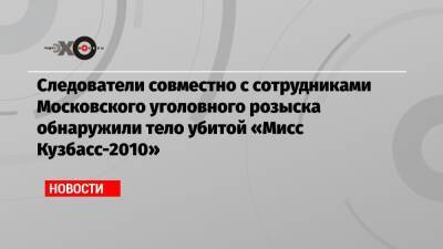 Александр Попов - Следователи совместно с сотрудниками Московского уголовного розыска обнаружили тело убитой «Мисс Кузбасс-2010» - echo.msk.ru - Москва - Россия