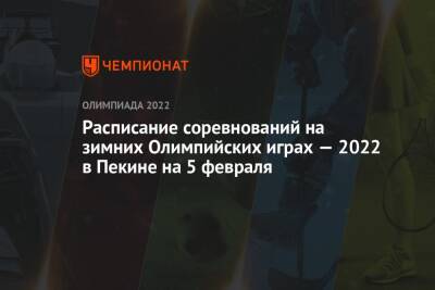 Зимняя Олимпиада — 2022 в Пекине, расписание соревнований, 5 февраля, зимние Олимпийские игры — 2022 - championat.com - Россия - Китай - США - Пекин