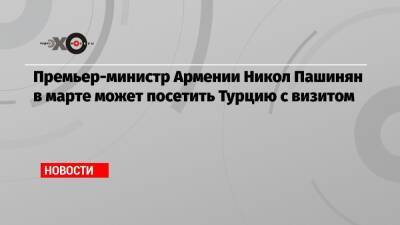 Никол Пашинян - Фуат Октай - Премьер-министр Армении Никол Пашинян в марте может посетить Турцию с визитом - echo.msk.ru - Армения - Турция