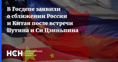 Владимир Путин - Си Цзиньпин - В Госдепе заявили о сближении России и Китая после встречи Путина и Си Цзиньпина - nsn.fm - Россия - Китай - США