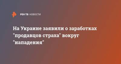 Вадим Карасев - На Украине заявили о заработках "продавцов страха" вокруг "нападения" - ren.tv - Россия - Китай - США - Украина