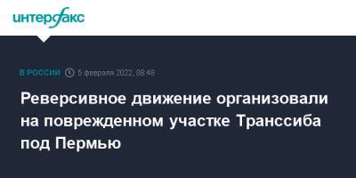 Реверсивное движение организовали на поврежденном участке Транссиба под Пермью - interfax.ru - Москва - Санкт-Петербург - Екатеринбург - Челябинск - Пермь - Абакан - Свердловская обл. - Владивосток - Пермский край - Чита