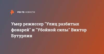 Умер режиссер "Улиц разбитых фонарей" и "Убойной силы" Виктор Бутурлин - ren.tv - Россия