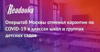 Оперштаб Москвы отменил карантин по COVID-19 в классах школ и группах детских садов - readovka.news - Москва - Москва - Оперштаб