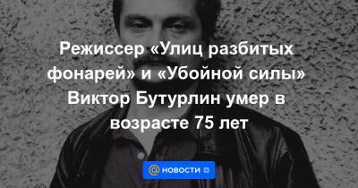 Никита Михалков - Виктор Мережко - Режиссер «Улиц разбитых фонарей» и «Убойной силы» Виктор Бутурлин умер в возрасте 75 лет - news.mail.ru - Москва