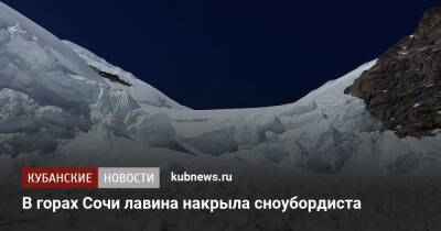 В горах Сочи лавина накрыла сноубордиста - kubnews.ru - Сочи - Краснодарский край - Сочи