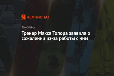 Максим Новоселов - Альберт Кармазян - Тренер Макса Топора заявила о сожалении из-за работы с ним - championat.com