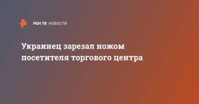 Украинец зарезал ножом посетителя торгового центра - ren.tv - Украина - Полтава