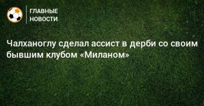 Иван Перишич - Чалханоглу сделал ассист в дерби со своим бывшим клубом «Миланом» - bombardir.ru