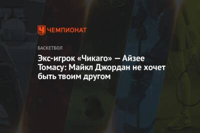 Майкл Джордан - Экс-игрок «Чикаго» — Айзее Томасу: Майкл Джордан не хочет быть твоим другом - championat.com - Вашингтон