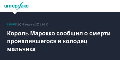 Король Марокко сообщил о смерти провалившегося в колодец мальчика - interfax.ru - Москва - Марокко