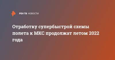 Отработку супербыстрой схемы полета к МКС продолжат летом 2022 года - ren.tv - Россия