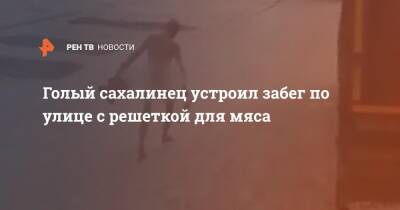 Голый сахалинец устроил забег по улице с решеткой для мяса - ren.tv - Новосибирск - Сахалинская обл.