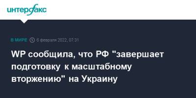 WP сообщила, что РФ "завершает подготовку к масштабному вторжению" на Украину - interfax.ru - Москва - Россия - США - Украина - Киев - Washington