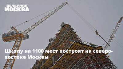 Валерий Леонов - Школу на 1100 мест построят на северо-востоке Москвы - vm.ru - Москва - Москва - На - Строительство