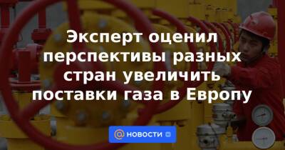 Эксперт оценил перспективы разных стран увеличить поставки газа в Европу - news.mail.ru - США - Турция - Азербайджан - Катар