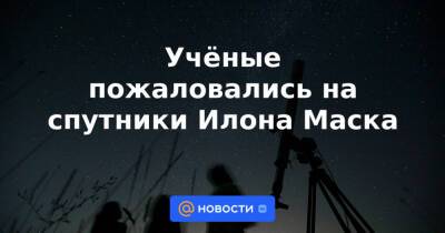 Дмитрий Рогозин - Илон Маск - Учёные пожаловались на спутники Илона Маска - news.mail.ru - Россия - США - шт. Калифорния