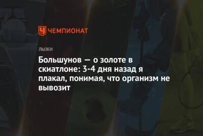 Александр Большунов - Андрей Шитихин - Большунов — о золоте в скиатлоне: 3-4 дня назад я плакал, понимая, что организм не вывозит - championat.com - Пекин