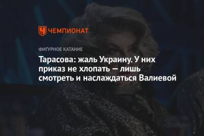 Андрей Панков - Камила Валиева - Татьяна Тарасова - Тарасова: жаль Украину. У них приказ не хлопать — лишь смотреть и наслаждаться Валиевой - championat.com - Россия - Украина - Пекин