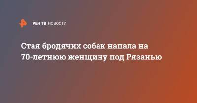 Стая бродячих собак напала на 70-летнюю женщину под Рязанью - ren.tv - Рязанская обл. - Рязань