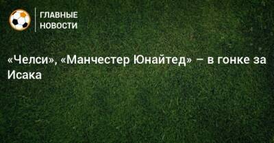 Исак Александер - «Челси», «Манчестер Юнайтед» – в гонке за Исака - bombardir.ru
