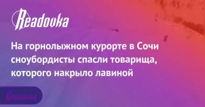 На горнолыжном курорте в Сочи сноубордисты спасли товарища, которого накрыло лавиной - readovka.ru - Сочи