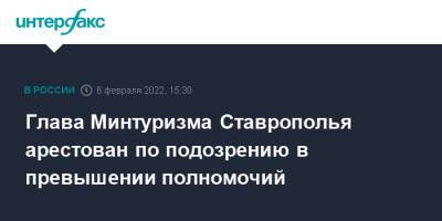 Глава Минтуризма Ставрополья арестован по подозрению в превышении полномочий - interfax.ru - Москва - Россия - Ставрополье - Ставрополь