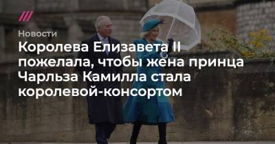 Елизавета II - Елизавета Королева - Королева Елизавета II пожелала, чтобы жена принца Чарльза Камилла стала королевой-консортом - tvrain.ru