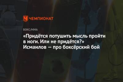 Магомед Исмаилов - «Придётся потушить мысль пройти в ноги. Или не придётся?» Исмаилов — про боксёрский бой - championat.com - Россия