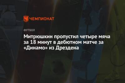 Антон Митрюшкин - Митрюшкин пропустил четыре мяча за 18 минут в дебютном матче за «Динамо» из Дрездена - championat.com - Россия - Германия