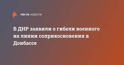 В ДНР заявили о гибели военного на линии соприкосновения в Донбассе - ren.tv - Украина - ДНР - Донбасс