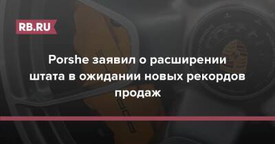 Porsche - Porshe заявил о расширении штата в ожидании новых рекордов продаж - rb.ru
