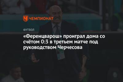 Станислав Черчесов - «Ференцварош» проиграл дома со счётом 0:3 в третьем матче под руководством Черчесова - championat.com - Россия - Сочи - Венгрия - Будапешт