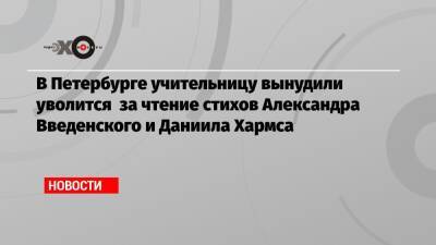 Александр Введенский - Даниил Хармса - Серафима Сапрыкина - В Петербурге учительницу вынудили уволится за чтение стихов Александра Введенского и Даниила Хармса - echo.msk.ru - Санкт-Петербург