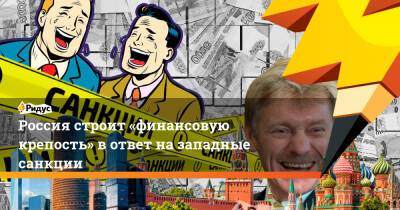 Россия строит «финансовую крепость» вответ назападные санкции - ridus.ru - Москва - Россия - США
