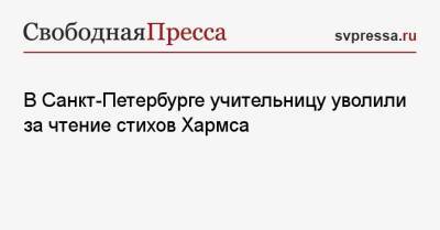 Александр Введенский - Даниил Хармса - В Санкт-Петербурге учительницу уволили за чтение стихов Хармса - svpressa.ru - Россия - Санкт-Петербург