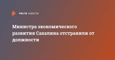 Министра экономического развития Сахалина отстранили от должности - ren.tv - Сахалинская обл. - Сахалин
