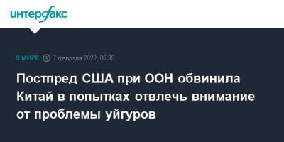 Линда Томас-Гринфилд - Постпред США при ООН обвинила Китай в попытках отвлечь внимание от проблемы уйгуров - interfax.ru - Москва - Китай - США - Вашингтон - Англия - Австралия - Канада - Пекин - район Синьцзян-Уйгурский