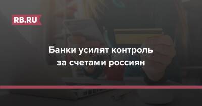 Банки усилят контроль за счетами россиян - rb.ru