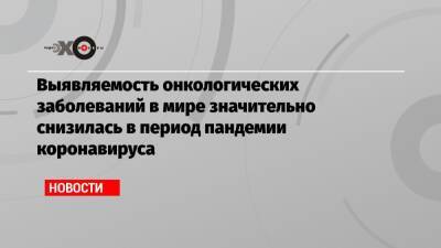 Михаил Мурашко - Выявляемость онкологических заболеваний в мире значительно снизилась в период пандемии коронавируса - echo.msk.ru - Россия