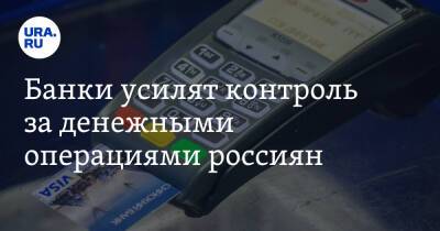 Банки усилят контроль за денежными операциями россиян - ura.news - Россия