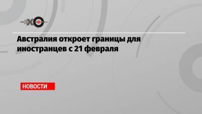 Скотт Моррисон - Австралия откроет границы для иностранцев с 21 февраля - echo.msk.ru - Австралия