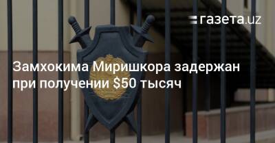 Хает Шамсутдинов - Замхокима Миришкора задержан при получении $50 тысяч - gazeta.uz - Узбекистан
